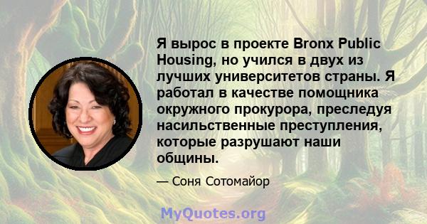 Я вырос в проекте Bronx Public Housing, но учился в двух из лучших университетов страны. Я работал в качестве помощника окружного прокурора, преследуя насильственные преступления, которые разрушают наши общины.