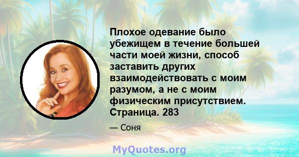 Плохое одевание было убежищем в течение большей части моей жизни, способ заставить других взаимодействовать с моим разумом, а не с моим физическим присутствием. Страница. 283