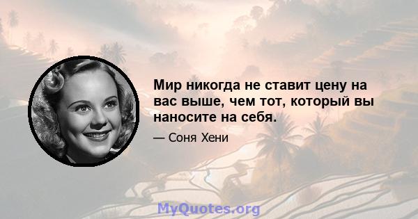 Мир никогда не ставит цену на вас выше, чем тот, который вы наносите на себя.