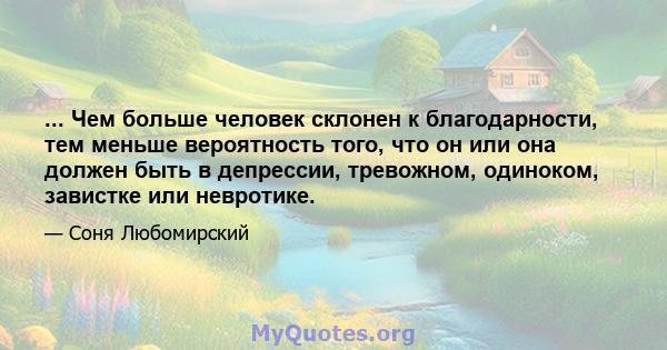 ... Чем больше человек склонен к благодарности, тем меньше вероятность того, что он или она должен быть в депрессии, тревожном, одиноком, завистке или невротике.