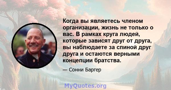 Когда вы являетесь членом организации, жизнь не только о вас. В рамках круга людей, которые зависят друг от друга, вы наблюдаете за спиной друг друга и остаются верными концепции братства.