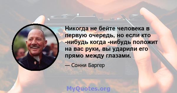 Никогда не бейте человека в первую очередь, но если кто -нибудь когда -нибудь положит на вас руки, вы ударили его прямо между глазами.