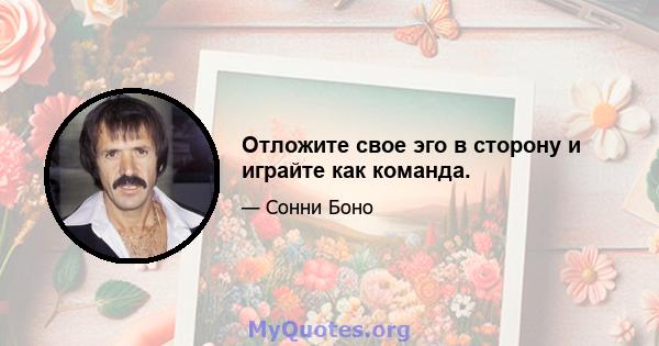 Отложите свое эго в сторону и играйте как команда.