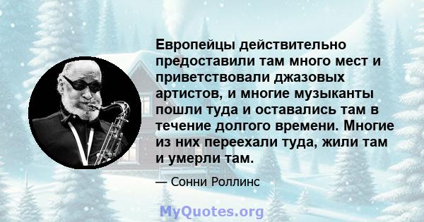 Европейцы действительно предоставили там много мест и приветствовали джазовых артистов, и многие музыканты пошли туда и оставались там в течение долгого времени. Многие из них переехали туда, жили там и умерли там.