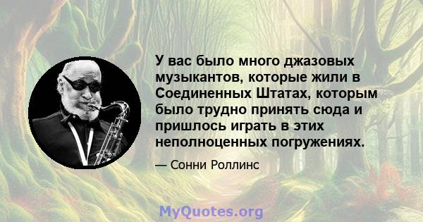 У вас было много джазовых музыкантов, которые жили в Соединенных Штатах, которым было трудно принять сюда и пришлось играть в этих неполноценных погружениях.