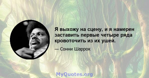 Я выхожу на сцену, и я намерен заставить первые четыре ряда кровоточить из их ушей.