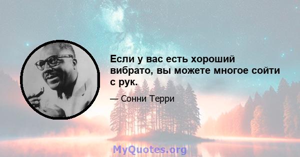 Если у вас есть хороший вибрато, вы можете многое сойти с рук.