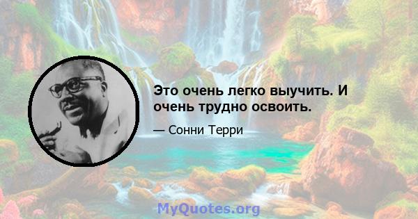 Это очень легко выучить. И очень трудно освоить.