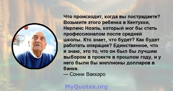 Что происходит, когда вы пострадаете? Возьмите этого ребенка в Кентукки, Нерленс Ноэль, который мог бы стать профессионалом после средней школы. Кто знает, что будет? Как будет работать операция? Единственное, что я