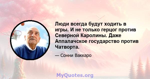 Люди всегда будут ходить в игры. И не только герцог против Северной Каролины. Даже Аппалачское государство против Чатворта.