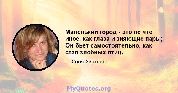 Маленький город - это не что иное, как глаза и зияющие пары; Он бьет самостоятельно, как стая злобных птиц.