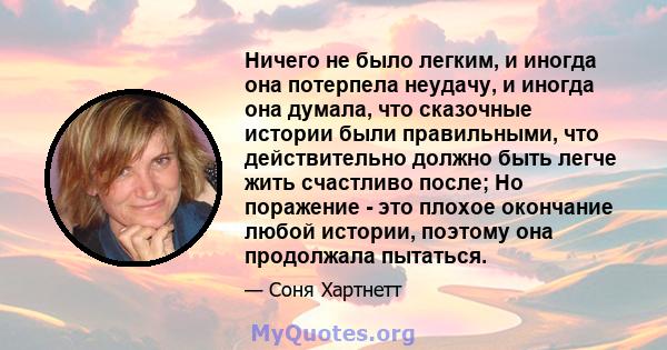 Ничего не было легким, и иногда она потерпела неудачу, и иногда она думала, что сказочные истории были правильными, что действительно должно быть легче жить счастливо после; Но поражение - это плохое окончание любой