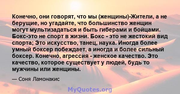 Конечно, они говорят, что мы (женщины)-Жители, а не берущие, но угадайте, что большинство женщин могут мультизадаться и быть гиберами и бойцами. Бокс-это не спорт в жизни. Бокс - это не жестокий вид спорта; Это