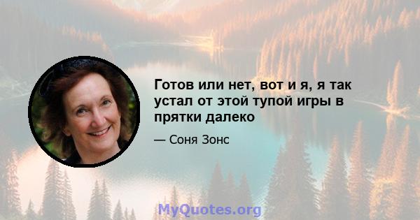 Готов или нет, вот и я, я так устал от этой тупой игры в прятки далеко