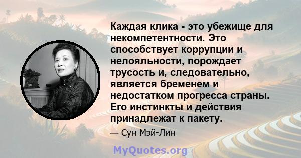 Каждая клика - это убежище для некомпетентности. Это способствует коррупции и нелояльности, порождает трусость и, следовательно, является бременем и недостатком прогресса страны. Его инстинкты и действия принадлежат к