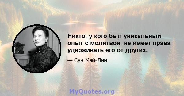 Никто, у кого был уникальный опыт с молитвой, не имеет права удерживать его от других.