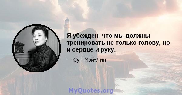 Я убежден, что мы должны тренировать не только голову, но и сердце и руку.