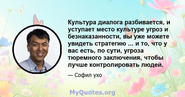 Культура диалога разбивается, и уступает место культуре угроз и безнаказанности, вы уже можете увидеть стратегию ... и то, что у вас есть, по сути, угроза тюремного заключения, чтобы лучше контролировать людей.