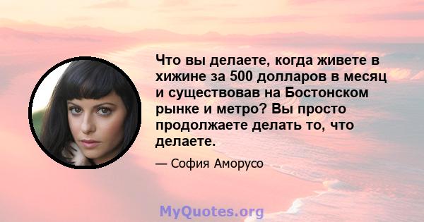 Что вы делаете, когда живете в хижине за 500 долларов в месяц и существовав на Бостонском рынке и метро? Вы просто продолжаете делать то, что делаете.