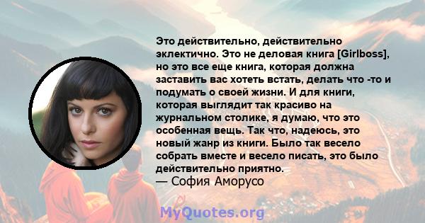 Это действительно, действительно эклектично. Это не деловая книга [Girlboss], но это все еще книга, которая должна заставить вас хотеть встать, делать что -то и подумать о своей жизни. И для книги, которая выглядит так