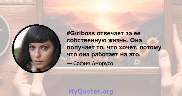 #Girlboss отвечает за ее собственную жизнь. Она получает то, что хочет, потому что она работает на это.