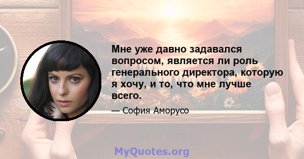 Мне уже давно задавался вопросом, является ли роль генерального директора, которую я хочу, и то, что мне лучше всего.