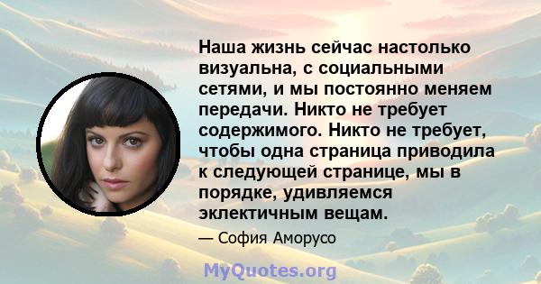 Наша жизнь сейчас настолько визуальна, с социальными сетями, и мы постоянно меняем передачи. Никто не требует содержимого. Никто не требует, чтобы одна страница приводила к следующей странице, мы в порядке, удивляемся