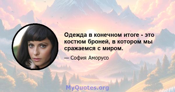 Одежда в конечном итоге - это костюм броней, в котором мы сражаемся с миром.