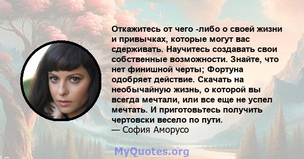 Откажитесь от чего -либо о своей жизни и привычках, которые могут вас сдерживать. Научитесь создавать свои собственные возможности. Знайте, что нет финишной черты; Фортуна одобряет действие. Скачать на необычайную