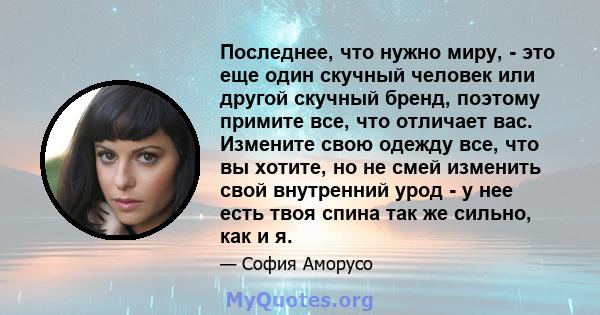 Последнее, что нужно миру, - это еще один скучный человек или другой скучный бренд, поэтому примите все, что отличает вас. Измените свою одежду все, что вы хотите, но не смей изменить свой внутренний урод - у нее есть