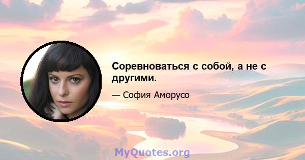 Соревноваться с собой, а не с другими.