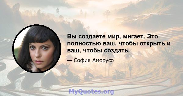 Вы создаете мир, мигает. Это полностью ваш, чтобы открыть и ваш, чтобы создать.