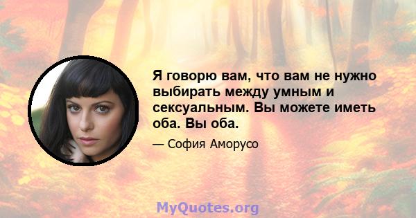 Я говорю вам, что вам не нужно выбирать между умным и сексуальным. Вы можете иметь оба. Вы оба.