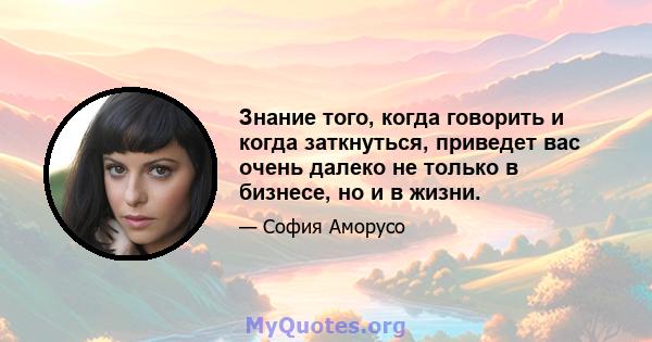 Знание того, когда говорить и когда заткнуться, приведет вас очень далеко не только в бизнесе, но и в жизни.