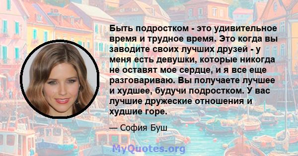 Быть подростком - это удивительное время и трудное время. Это когда вы заводите своих лучших друзей - у меня есть девушки, которые никогда не оставят мое сердце, и я все еще разговариваю. Вы получаете лучшее и худшее,