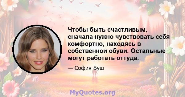 Чтобы быть счастливым, сначала нужно чувствовать себя комфортно, находясь в собственной обуви. Остальные могут работать оттуда.