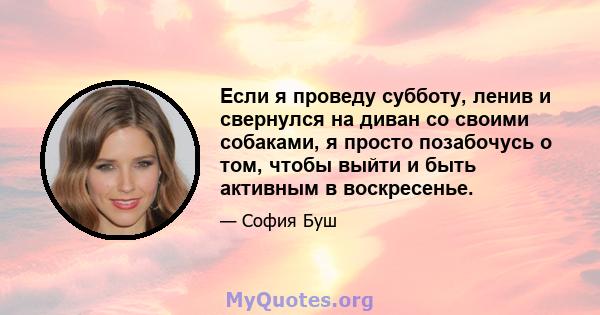 Если я проведу субботу, ленив и свернулся на диван со своими собаками, я просто позабочусь о том, чтобы выйти и быть активным в воскресенье.