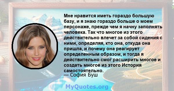 Мне нравится иметь гораздо большую базу, и я знаю гораздо больше о моем персонаже, прежде чем я начну заполнять человека. Так что многое из этого действительно влечет за собой сидения с ними, определяя, кто она, откуда