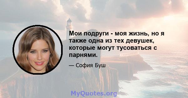 Мои подруги - моя жизнь, но я также одна из тех девушек, которые могут тусоваться с парнями.