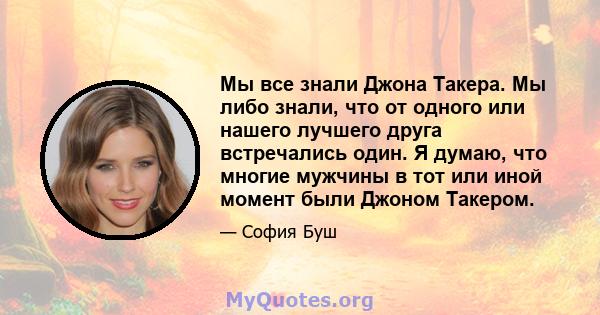 Мы все знали Джона Такера. Мы либо знали, что от одного или нашего лучшего друга встречались один. Я думаю, что многие мужчины в тот или иной момент были Джоном Такером.