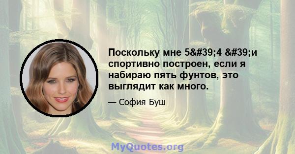 Поскольку мне 5'4 'и спортивно построен, если я набираю пять фунтов, это выглядит как много.