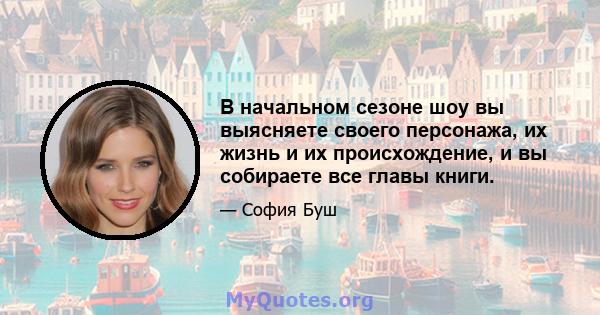 В начальном сезоне шоу вы выясняете своего персонажа, их жизнь и их происхождение, и вы собираете все главы книги.