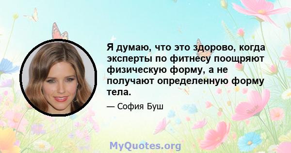 Я думаю, что это здорово, когда эксперты по фитнесу поощряют физическую форму, а не получают определенную форму тела.