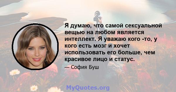 Я думаю, что самой сексуальной вещью на любом является интеллект. Я уважаю кого -то, у кого есть мозг и хочет использовать его больше, чем красивое лицо и статус.