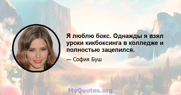 Я люблю бокс. Однажды я взял уроки кикбоксинга в колледже и полностью зацепился.