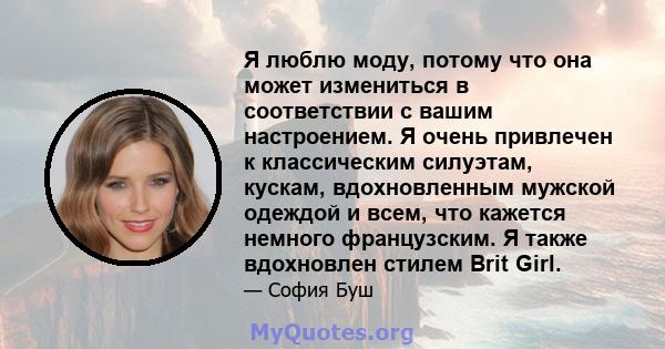 Я люблю моду, потому что она может измениться в соответствии с вашим настроением. Я очень привлечен к классическим силуэтам, кускам, вдохновленным мужской одеждой и всем, что кажется немного французским. Я также