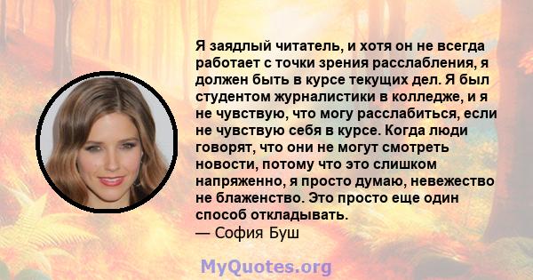 Я заядлый читатель, и хотя он не всегда работает с точки зрения расслабления, я должен быть в курсе текущих дел. Я был студентом журналистики в колледже, и я не чувствую, что могу расслабиться, если не чувствую себя в