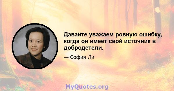 Давайте уважаем ровную ошибку, когда он имеет свой источник в добродетели.