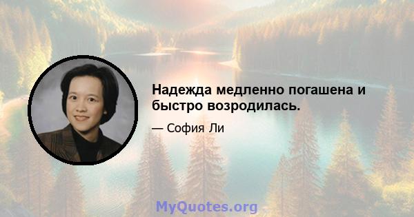 Надежда медленно погашена и быстро возродилась.