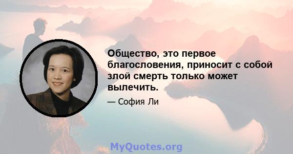 Общество, это первое благословения, приносит с собой злой смерть только может вылечить.